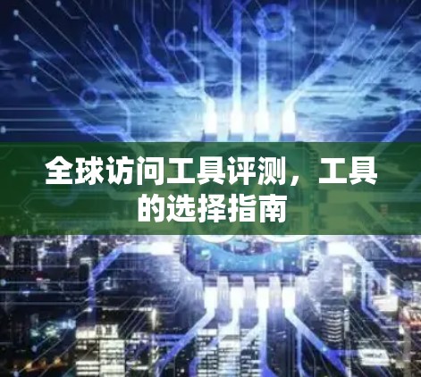 全球访问工具评测，工具的选择指南