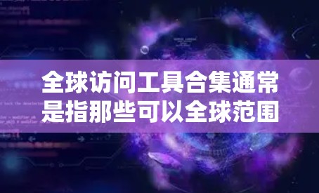 全球访问工具合集通常是指那些可以全球范围内访问的工具或资源,通常包括以下几种类型