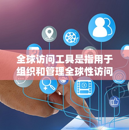 全球访问工具是指用于组织和管理全球性访问活动的系统性工具包，旨在支持国际交流和合作。这些工具包通常包含访问安排、资料提供、联系工具等，帮助组织者高效地进行全球性的活动。以下是一些常见的全球访问工具