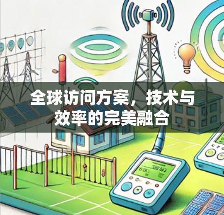 全球访问方案，技术与效率的完美融合