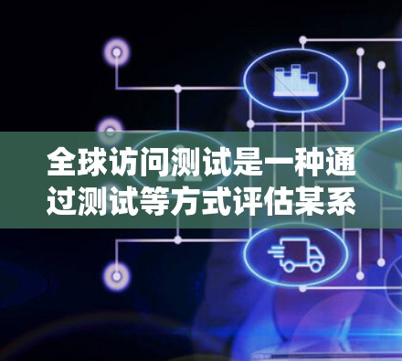 全球访问测试是一种通过测试等方式评估某系统在全球范围内访问量、访问时长、访问来源、用户类型等参数的活动。这种测试通常用于衡量系统在不同国家或地区的访问表现,帮助发现潜在的问题并优化用户体验