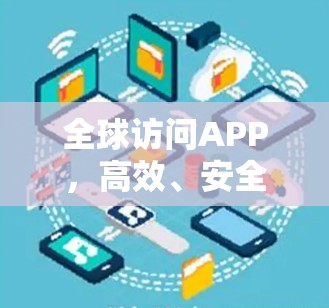 全球访问APP，高效、安全、便捷，开启你的访问新世界