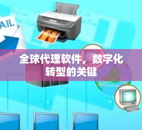 全球代理软件，数字化转型的关键