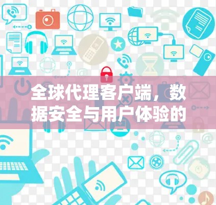 全球代理客户端,数据安全与用户体验的完美结合 全球代理客户端,数据安全与用户体验的完美结合