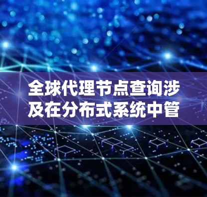 全球代理节点查询涉及在分布式系统中管理全局性的代理节点,这些节点控制整个系统的运行。以下是详细的分步解释 全球代理节点查询涉及在分布式系统中管理全局性的代理节点,这些节点控制整个系统的运行。以下是详细的分步解释