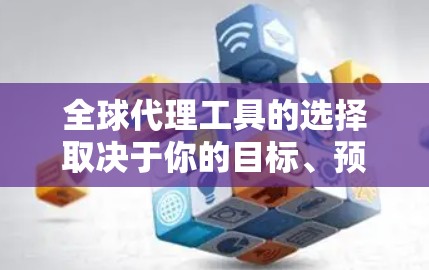 全球代理工具的选择取决于你的目标、预算、产品类型以及时间线。以下是一些常见的全球代理工具及其特点，供你参考
