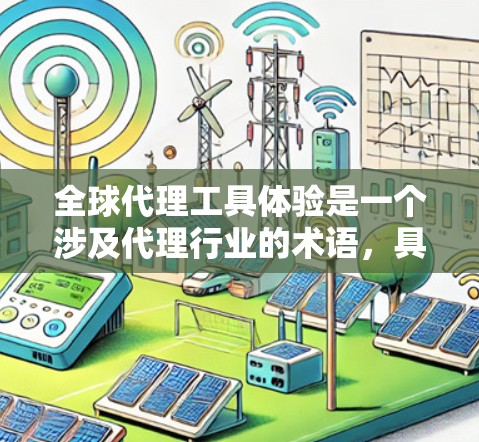 全球代理工具体验是一个涉及代理行业的术语,具体含义可能因地区或行业而异。以下是一些可能相关的信息 全球代理工具体验是一个涉及代理行业的术语,具体含义可能因地区或行业而异。以下是一些可能相关的信息