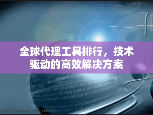 全球代理工具排行，技术驱动的高效解决方案