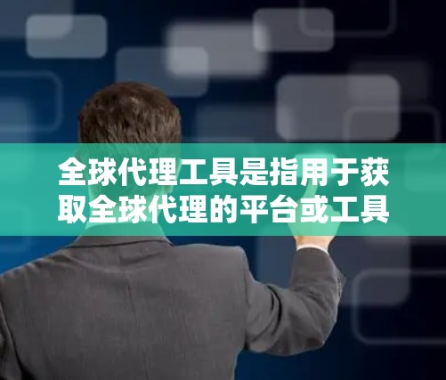 全球代理工具是指用于获取全球代理的平台或工具。以下是一些常见的全球代理工具和推荐 全球代理工具是指用于获取全球代理的平台或工具。以下是一些常见的全球代理工具和推荐