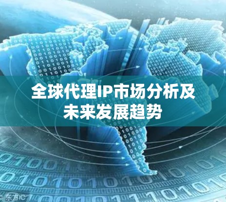 全球代理IP市场分析及未来发展趋势 全球代理IP市场分析及未来发展趋势