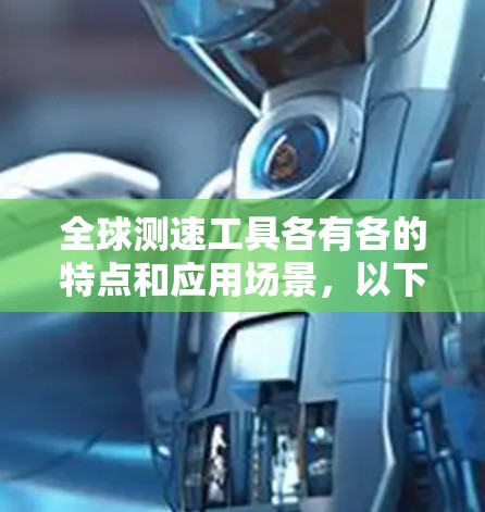 全球测速工具各有各的特点和应用场景,以下是综述 全球测速工具各有各的特点和应用场景,以下是综述