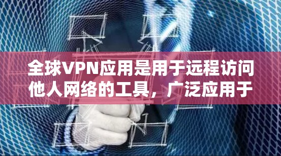 全球VPN应用是用于远程访问他人网络的工具，广泛应用于商业、教育、娱乐等领域。虽然存在多种VPN应用，但选择时需要注意安全性和适用场景。以下是一些全球常见的VPN应用推荐，供您参考