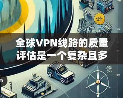 全球VPN线路的质量评估是一个复杂且多变的问题,因为VPN服务的优缺点和质量会因地区、使用频率、用户背景等因素而异。以下是一些综合评估 VPN 线路质量的关键因素 全球VPN线路的质量评估是一个复杂且多变的问题,因为VPN服务的优缺点和质量会因地区、使用频率、用户背景等因素而异。以下是一些综合评估 VPN 线路质量的关键因素