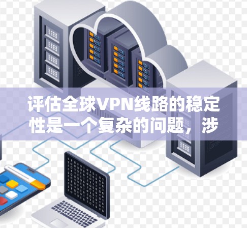 评估全球VPN线路的稳定性是一个复杂的问题,涉及多个因素。以下是一个结构化的总结和分析 评估全球VPN线路的稳定性是一个复杂的问题,涉及多个因素。以下是一个结构化的总结和分析