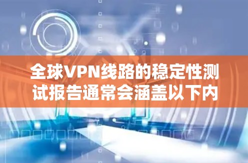 全球VPN线路的稳定性测试报告通常会涵盖以下内容,帮助用户了解VPN服务的稳定性,并提供参考信息。以下是一个常见的测试报告框架 全球VPN线路的稳定性测试报告通常会涵盖以下内容,帮助用户了解VPN服务的稳定性,并提供参考信息。以下是一个常见的测试报告框架