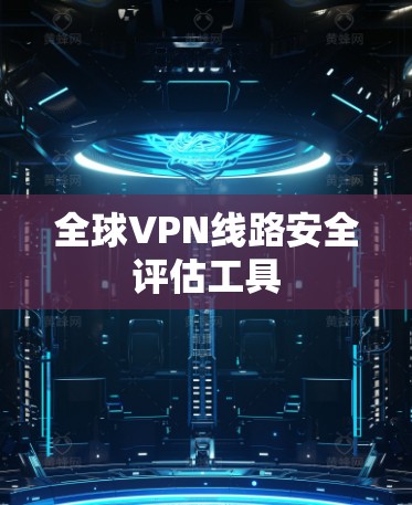全球VPN线路安全评估工具 全球VPN线路安全评估工具