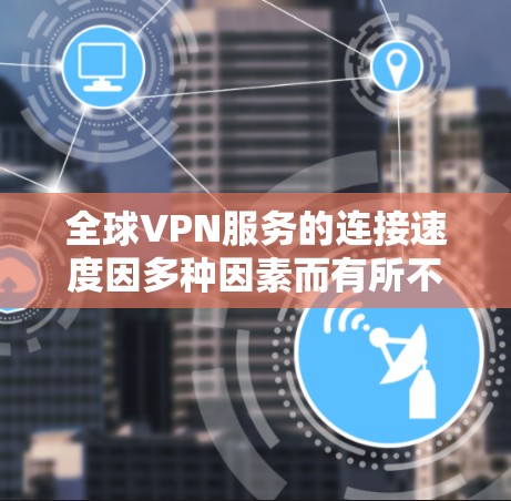 全球VPN服务的连接速度因多种因素而有所不同，包括服务器性能、加密技术、网络连接等。以下是对全球主要VPN服务的综合分析