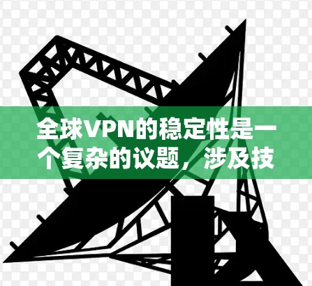 全球VPN的稳定性是一个复杂的议题,涉及技术、经济、政策和社会因素等多方面。以下是对全球VPN稳定性的评估 全球VPN的稳定性是一个复杂的议题,涉及技术、经济、政策和社会因素等多方面。以下是对全球VPN稳定性的评估