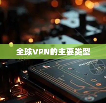 全球VPN的主要类型 全球VPN的主要类型