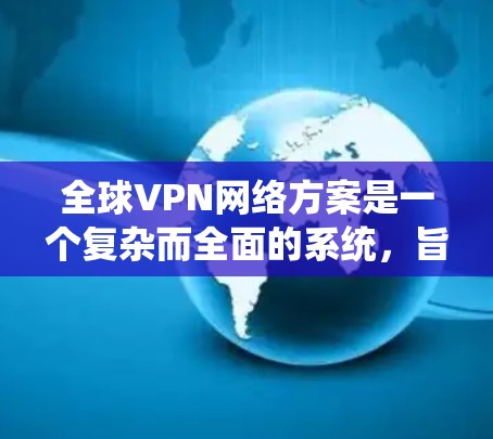 全球VPN网络方案是一个复杂而全面的系统,旨在保护个人和家庭数据的安全。以下是对全球VPN网络方案的详细分析和总结 全球VPN网络方案是一个复杂而全面的系统,旨在保护个人和家庭数据的安全。以下是对全球VPN网络方案的详细分析和总结