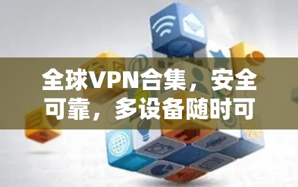 全球VPN合集,安全可靠,多设备随时可用 全球VPN合集,安全可靠,多设备随时可用