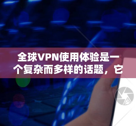 全球VPN使用体验是一个复杂而多样的话题,它涉及隐私保护、功能多样性和用户体验等多个方面。以下是一个全面的分析,帮助你了解全球VPN的使用体验 全球VPN使用体验是一个复杂而多样的话题,它涉及隐私保护、功能多样性和用户体验等多个方面。以下是一个全面的分析,帮助你了解全球VPN的使用体验