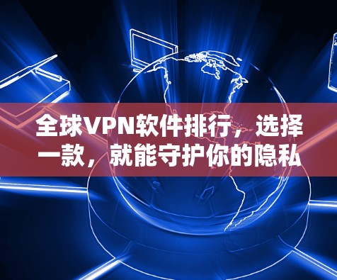 全球VPN软件排行,选择一款,就能守护你的隐私 全球VPN软件排行,选择一款,就能守护你的隐私