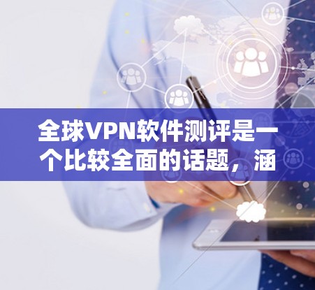 全球VPN软件测评是一个比较全面的话题，涵盖了软件的安全性、性能、兼容性和用户友好的多个方面。以下是一些全球知名的VPN软件及其特点，供您参考