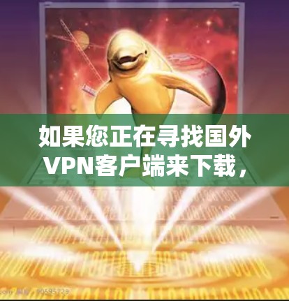 如果您正在寻找国外VPN客户端来下载,以下是一些推荐的国内有下载服务,这些服务通常会提供国内的VPN套箱,适合国内用户使用。同时,这些客户端也能帮助您在海外下载VPN内容 如果您正在寻找国外VPN客户端来下载,以下是一些推荐的国内有下载服务,这些服务通常会提供国内的VPN套箱,适合国内用户使用。同时,这些客户端也能帮助您在海外下载VPN内容