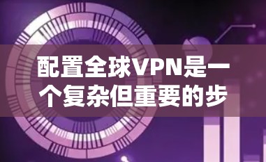 配置全球VPN是一个复杂但重要的步骤,涉及多个技术领域。以下是详细的配置方法,分步骤说明 配置全球VPN是一个复杂但重要的步骤,涉及多个技术领域。以下是详细的配置方法,分步骤说明