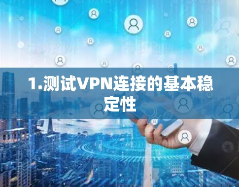 1.测试VPN连接的基本稳定性 1.测试VPN连接的基本稳定性