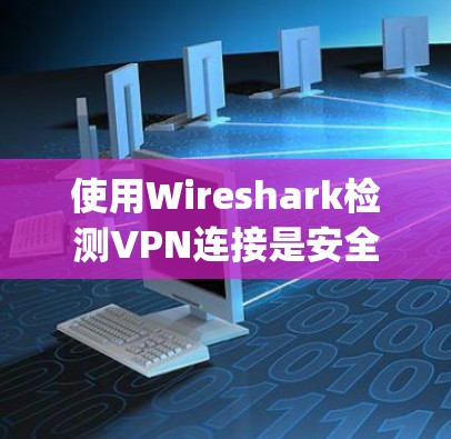 使用Wireshark检测VPN连接是安全和高效的一种方法。以下是一步-by-step指南，帮助您轻松掌握这个过程