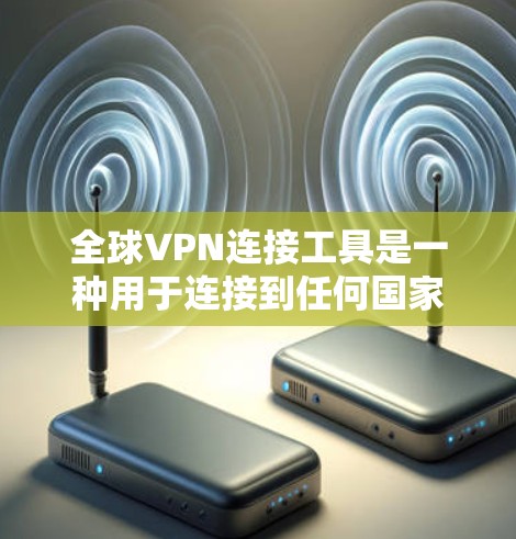 全球VPN连接工具是一种用于连接到任何国家或地区的VPN服务的工具。以下是几种常见的全球VPN连接工具及其特点 全球VPN连接工具是一种用于连接到任何国家或地区的VPN服务的工具。以下是几种常见的全球VPN连接工具及其特点