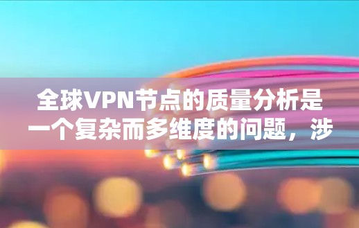 全球VPN节点的质量分析是一个复杂而多维度的问题，涉及技术、安全、用户体验等多个方面。以下是一些关键点和分析