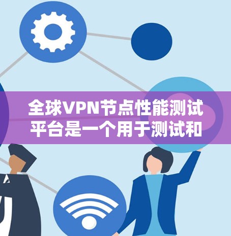 全球VPN节点性能测试平台是一个用于测试和评估VPN节点性能的工具。以下是一些主要的平台和工具,供参考 全球VPN节点性能测试平台是一个用于测试和评估VPN节点性能的工具。以下是一些主要的平台和工具,供参考