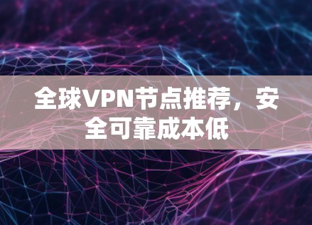 全球VPN节点推荐，安全可靠成本低