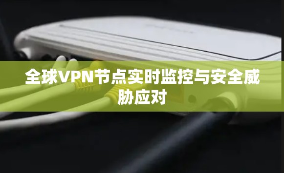 全球VPN节点实时监控与安全威胁应对 全球VPN节点实时监控与安全威胁应对