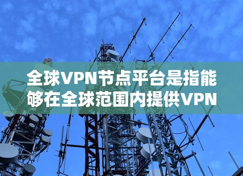 全球VPN节点平台是指能够在全球范围内提供VPN服务的网络节点。这些平台通过互联网提供加密通信、视频会议、语音通话等多种服务。以下是一些全球VPN节点平台的列表和特点 全球VPN节点平台是指能够在全球范围内提供VPN服务的网络节点。这些平台通过互联网提供加密通信、视频会议、语音通话等多种服务。以下是一些全球VPN节点平台的列表和特点