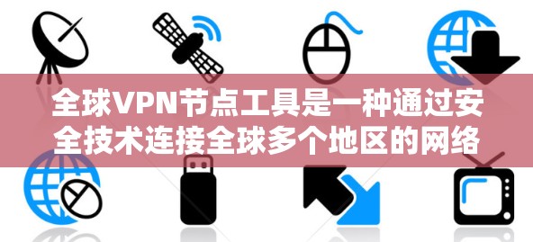 全球VPN节点工具是一种通过安全技术连接全球多个地区的网络服务，旨在帮助用户访问全球范围内的网络。以下是对全球VPN节点工具的详细分析