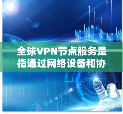 全球VPN节点服务是指通过网络设备和协议,将内部网络与外部网络(如互联网)连接起来,加密数据传输的一种服务。这些服务帮助用户获得安全的网络连接,避免数据泄露和隐私 loss 全球VPN节点服务是指通过网络设备和协议,将内部网络与外部网络(如互联网)连接起来,加密数据传输的一种服务。这些服务帮助用户获得安全的网络连接,避免数据泄露和隐私 loss
