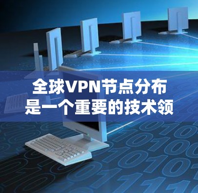 全球VPN节点分布是一个重要的技术领域,用于加密在线交易、视频会议和文件传输等。以下是几种常用的VPN查询工具及其功能 全球VPN节点分布是一个重要的技术领域,用于加密在线交易、视频会议和文件传输等。以下是几种常用的VPN查询工具及其功能