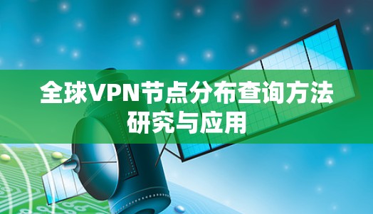 全球VPN节点分布查询方法研究与应用 全球VPN节点分布查询方法研究与应用