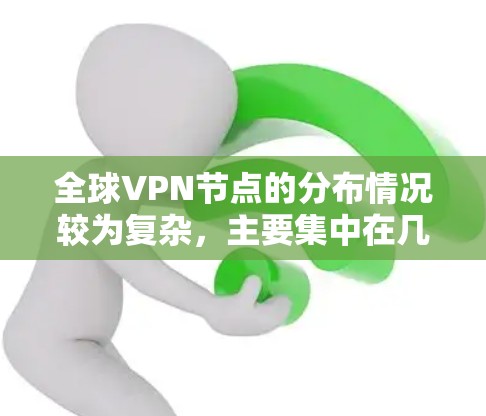 全球VPN节点的分布情况较为复杂,主要集中在几个主要的地区,每个地区的分布情况因技术、基础设施、政策等因素而有所变化。以下是全球VPN节点的分布情况总结 全球VPN节点的分布情况较为复杂,主要集中在几个主要的地区,每个地区的分布情况因技术、基础设施、政策等因素而有所变化。以下是全球VPN节点的分布情况总结