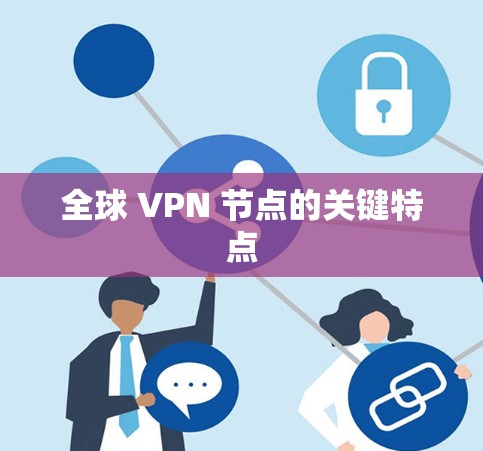 全球 VPN 节点的关键特点 全球 VPN 节点的关键特点