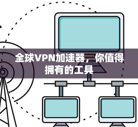 全球VPN加速器,你值得拥有的工具 全球VPN加速器,你值得拥有的工具