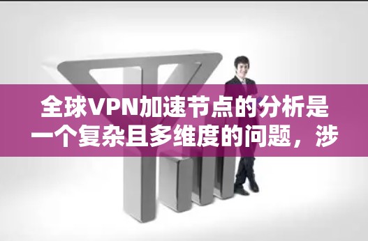 全球VPN加速节点的分析是一个复杂且多维度的问题，涉及技术、政策、经济和地理等多个因素。以下是对全球VPN加速节点的综合分析
