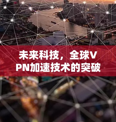 未来科技,全球VPN加速技术的突破与展望 未来科技,全球VPN加速技术的突破与展望