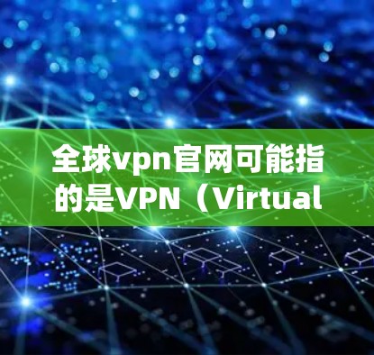 全球vpn官网可能指的是VPN(Virtual Private Network)的网站,这些网站允许用户在不依赖本地网络的情况下,远程访问互联网服务。以下是一些常见的全球VPN服务 全球vpn官网可能指的是VPN(Virtual Private Network)的网站,这些网站允许用户在不依赖本地网络的情况下,远程访问互联网服务。以下是一些常见的全球VPN服务