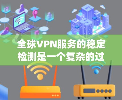 全球VPN服务的稳定检测是一个复杂的过程,通常需要结合技术手段和数据分析来评估服务的健康和稳定性。以下是一些常用的方法和步骤,可以帮助 you 检测和稳定全球VPN服务 全球VPN服务的稳定检测是一个复杂的过程,通常需要结合技术手段和数据分析来评估服务的健康和稳定性。以下是一些常用的方法和步骤,可以帮助 you 检测和稳定全球VPN服务