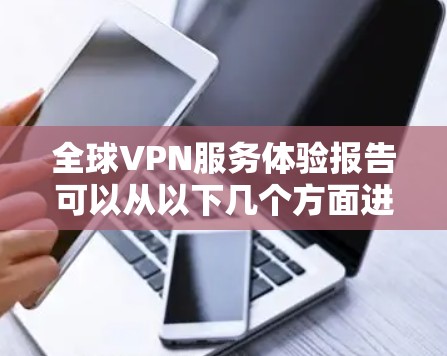 全球VPN服务体验报告可以从以下几个方面进行深入探讨,以帮助您更好地理解这一市场情况 全球VPN服务体验报告可以从以下几个方面进行深入探讨,以帮助您更好地理解这一市场情况